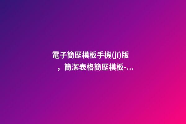 電子簡歷模板手機(jī)版，簡潔表格簡歷模板-Word簡歷可編輯下載